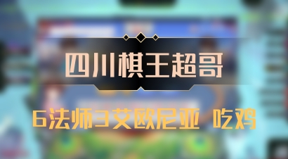 【四川棋王超哥】6法师3艾欧尼亚 吃鸡