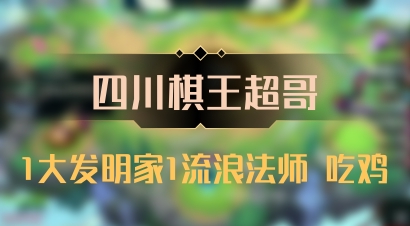 【四川棋王超哥】1大发明家1流浪法师 吃鸡