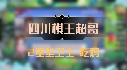 【四川棋王超哥】2堡垒卫士 吃鸡