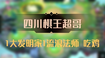 【四川棋王超哥】1大发明家1流浪法师 吃鸡
