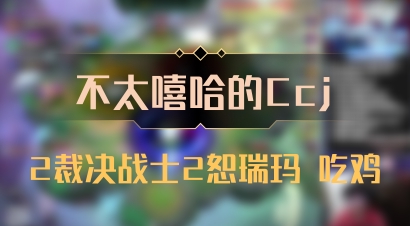 【不太嘻哈的Ccj】2裁决战士2恕瑞玛 吃鸡