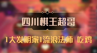 【四川棋王超哥】1大发明家1流浪法师 吃鸡
