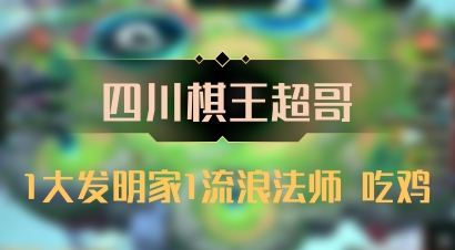 【四川棋王超哥】1大发明家1流浪法师 吃鸡