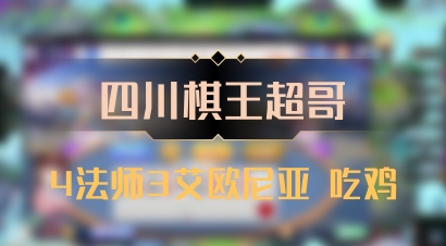 【四川棋王超哥】4法师3艾欧尼亚 吃鸡