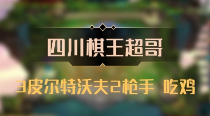【四川棋王超哥】3皮尔特沃夫2枪手 吃鸡