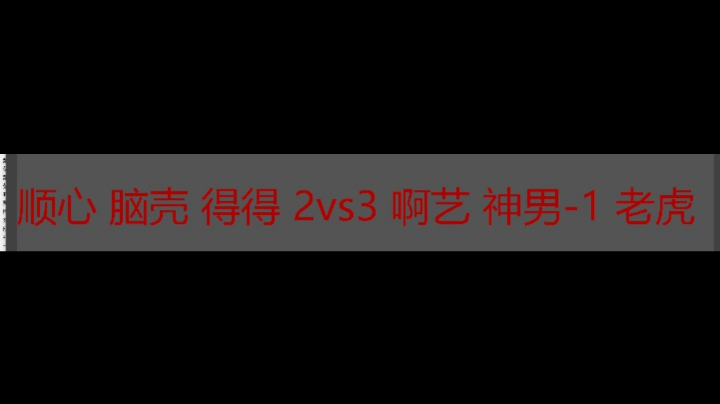 顺心 脑壳 得得 2vs3 啊艺 神男-1 老虎