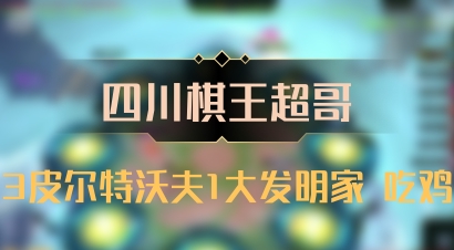 【四川棋王超哥】3皮尔特沃夫1大发明家 吃鸡