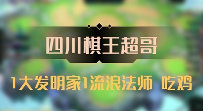 【四川棋王超哥】1大发明家1流浪法师 吃鸡