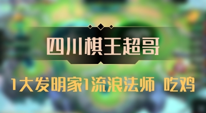 【四川棋王超哥】1大发明家1流浪法师 吃鸡