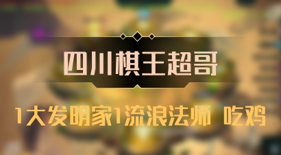 【四川棋王超哥】1大发明家1流浪法师 吃鸡