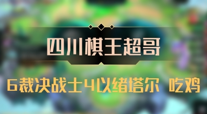 【四川棋王超哥】6裁决战士4以绪塔尔 吃鸡