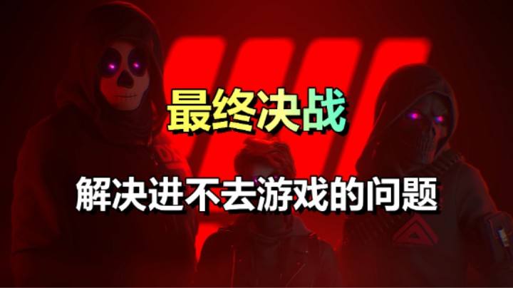 「最终决战」无法进入游戏的解决方法！和朋友爽快开黑！