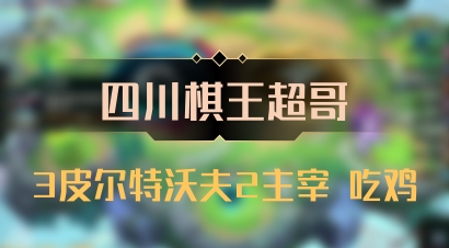 【四川棋王超哥】3皮尔特沃夫2主宰 吃鸡
