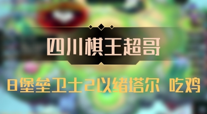 【四川棋王超哥】8堡垒卫士2以绪塔尔 吃鸡
