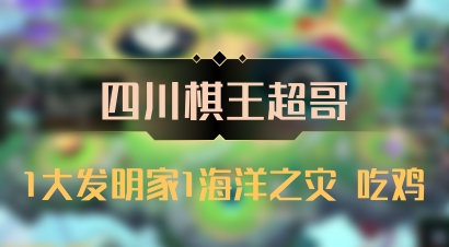 【四川棋王超哥】1大发明家1海洋之灾 吃鸡