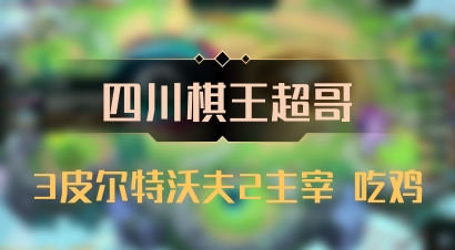 【四川棋王超哥】3皮尔特沃夫2主宰 吃鸡