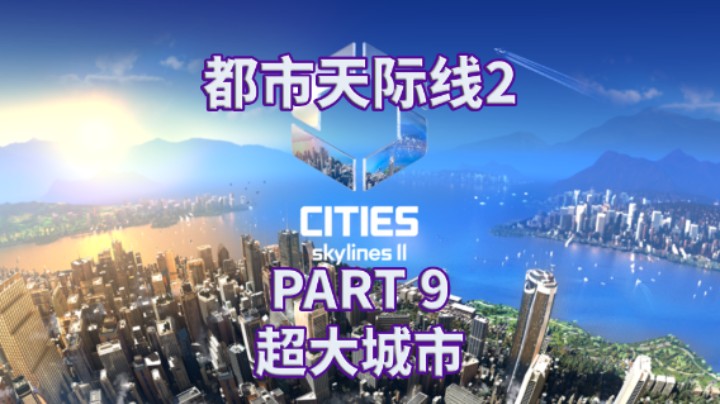 【都市天际线2】全流程|攻略|模拟经营|实况解说 PART 9 超大城市