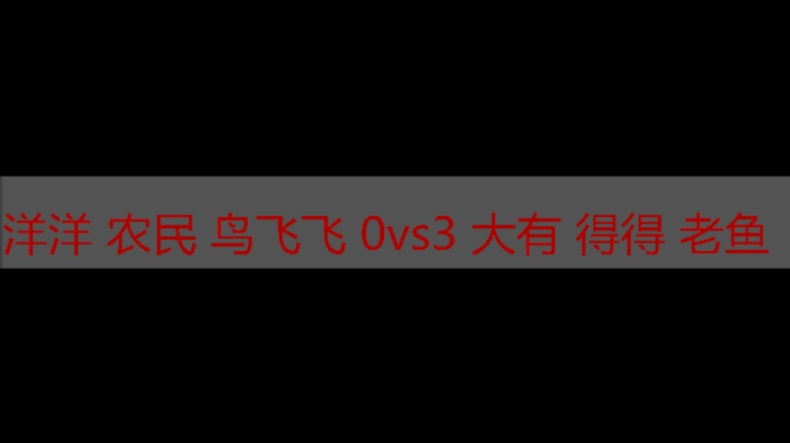 洋洋 农民 鸟飞飞 0vs3 大有 得得 老鱼