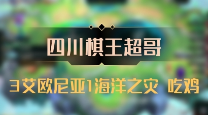 【四川棋王超哥】3艾欧尼亚1海洋之灾 吃鸡