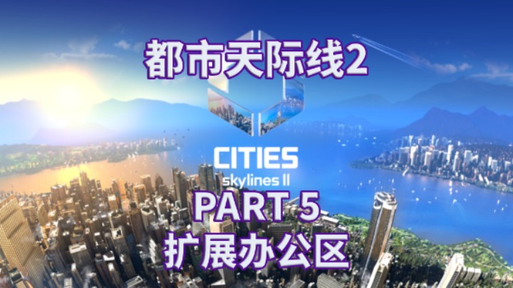 【都市天际线2】全流程|攻略|模拟经营|实况解说 PART 5 扩办公区