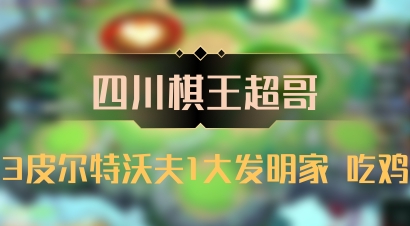【四川棋王超哥】3皮尔特沃夫1大发明家 吃鸡