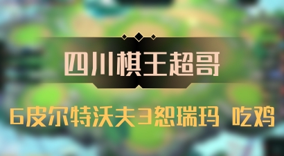 【四川棋王超哥】6皮尔特沃夫3恕瑞玛 吃鸡