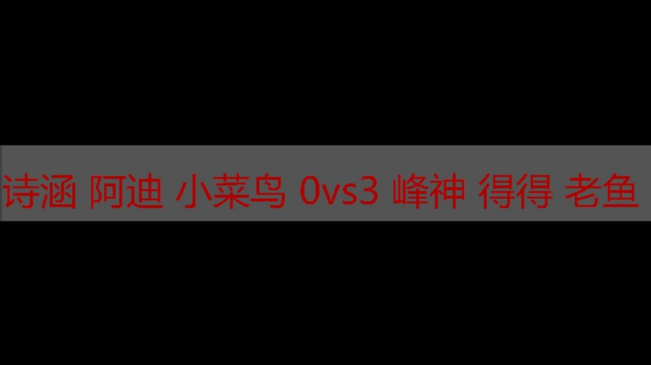 诗涵 阿迪 小菜鸟 0vs3 峰神 得得 老鱼