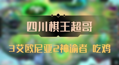 【四川棋王超哥】3艾欧尼亚2神谕者 吃鸡
