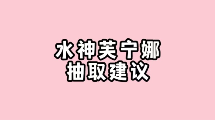 【原神】芙宁娜水神抽取建议，命座推荐