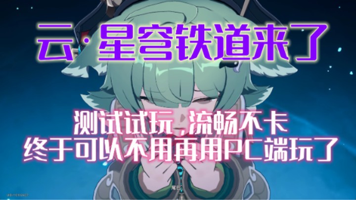 云·星穹铁道测试版试玩，价格你是否能接受？流畅完成度很高了！方便快捷！不用再下载那么大内存的pc端了！【崩坏：星穹铁道】