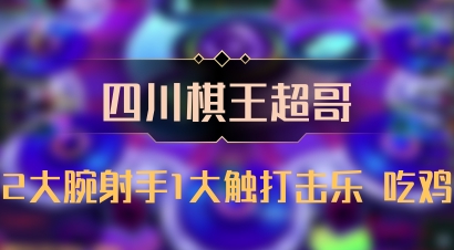【四川棋王超哥】2大腕射手1大触打击乐 吃鸡