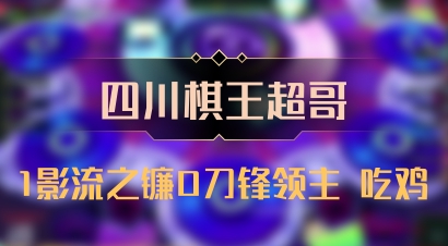 【四川棋王超哥】1影流之镰0刀锋领主 吃鸡