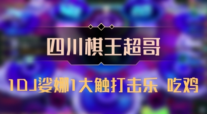 【四川棋王超哥】1DJ娑娜1大触打击乐 吃鸡
