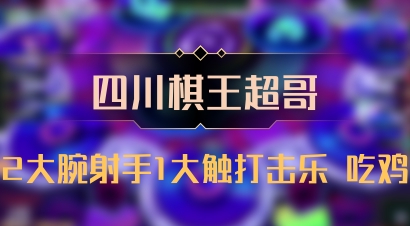 【四川棋王超哥】2大腕射手1大触打击乐 吃鸡