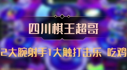【四川棋王超哥】2大腕射手1大触打击乐 吃鸡
