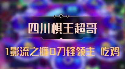 【四川棋王超哥】1影流之镰0刀锋领主 吃鸡