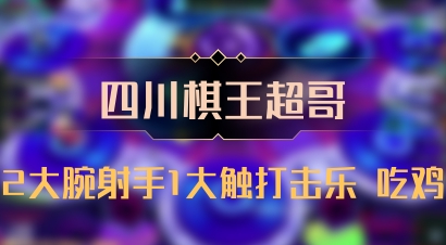 【四川棋王超哥】2大腕射手1大触打击乐 吃鸡