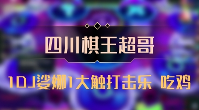 【四川棋王超哥】1DJ娑娜1大触打击乐 吃鸡