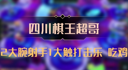 【四川棋王超哥】2大腕射手1大触打击乐 吃鸡
