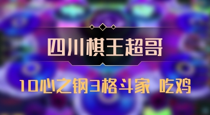 【四川棋王超哥】10心之钢3格斗家 吃鸡