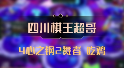 【四川棋王超哥】4心之钢2舞者 吃鸡