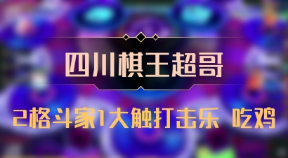 【四川棋王超哥】2格斗家1大触打击乐 吃鸡
