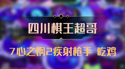 【四川棋王超哥】7心之钢2疾射枪手 吃鸡