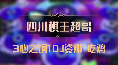 【四川棋王超哥】3心之钢1DJ娑娜 吃鸡