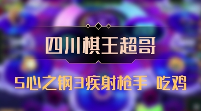【四川棋王超哥】5心之钢3疾射枪手 吃鸡