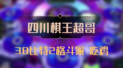 【四川棋王超哥】38比特2格斗家 吃鸡