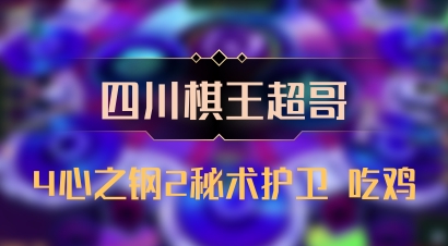 【四川棋王超哥】4心之钢2秘术护卫 吃鸡