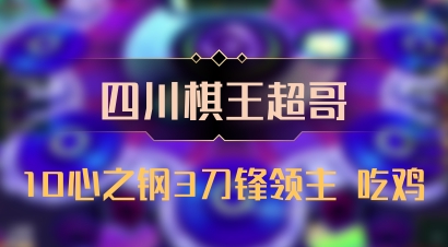 【四川棋王超哥】10心之钢3刀锋领主 吃鸡