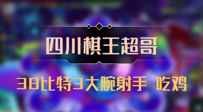 【四川棋王超哥】38比特3大腕射手 吃鸡