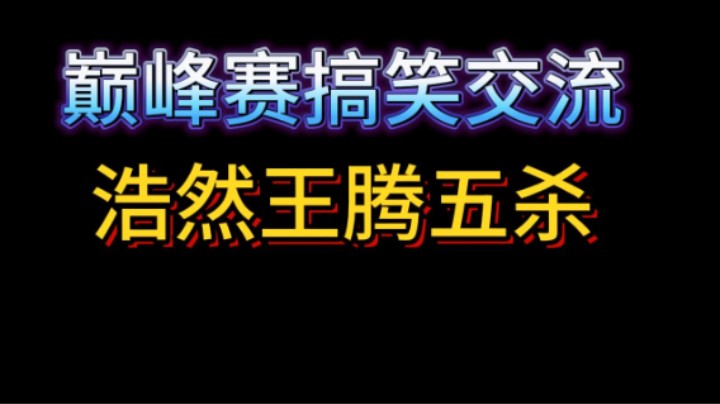 王腾五杀！浩然巅峰队友搞笑日常！